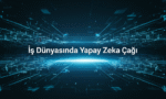 İş Dünyasında Yapay Zeka Çağı
